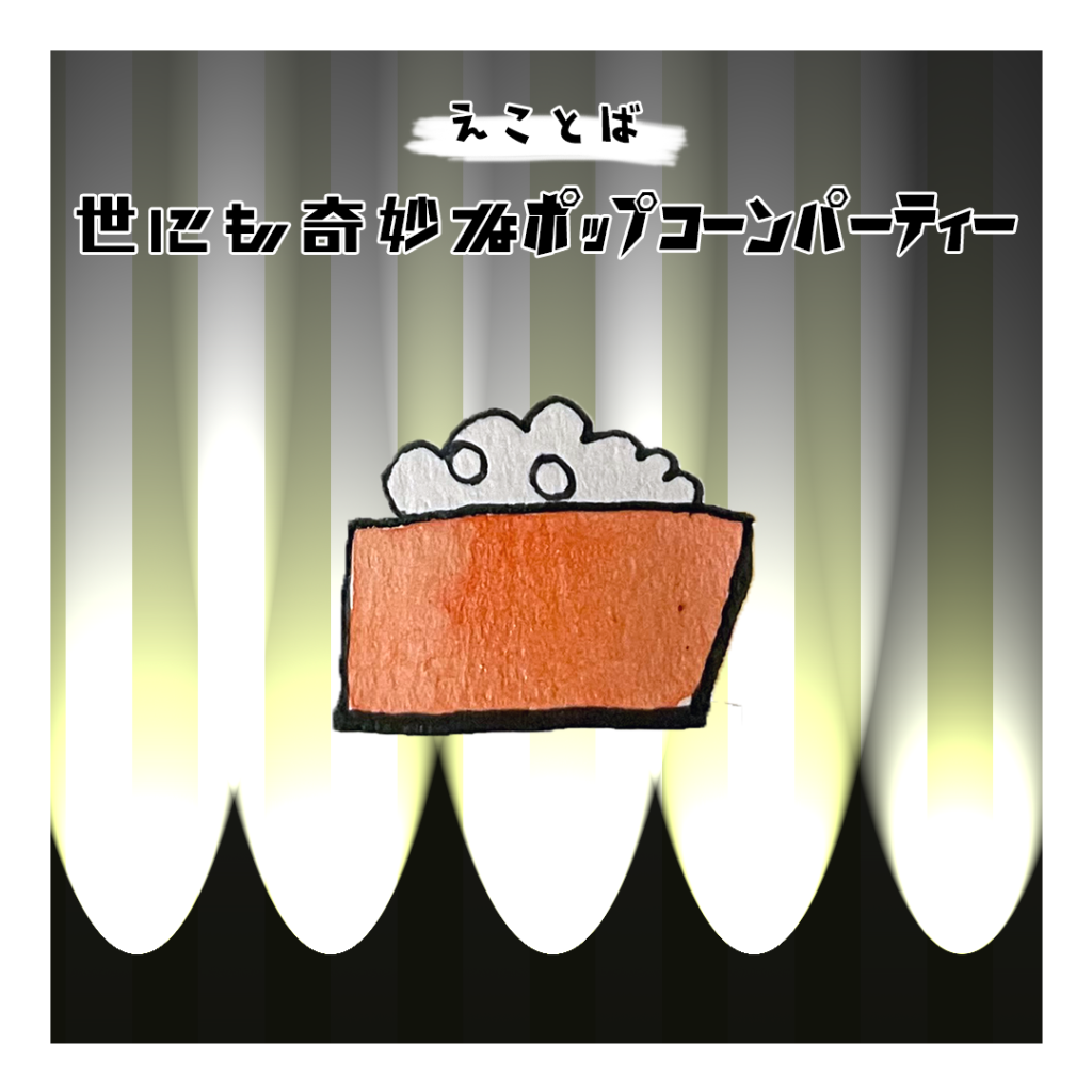 えことば　世にも奇妙なポップコーンパーティー