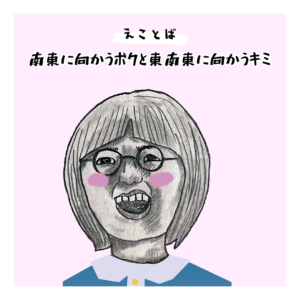 えことば　南東に向かうボクと東南東に向かうキミ