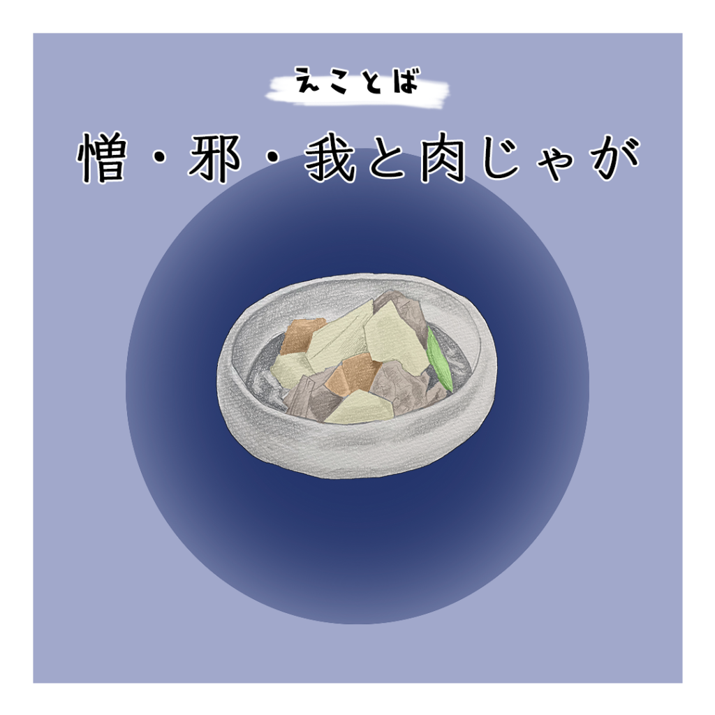 えことば　憎・邪・我と肉じゃが