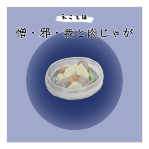 えことば　憎・邪・我と肉じゃが